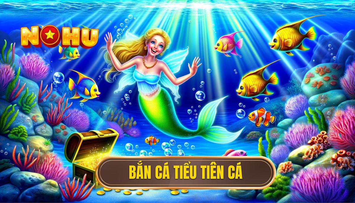 Bắn Cá Tiểu Tiên Cá - Trải Nghiệm Giải Trí Online Đỉnh Cao 3 Bắn Cá Tiểu Tiên Cá