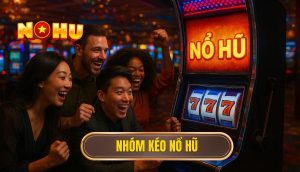 nhóm kéo nổ hũ