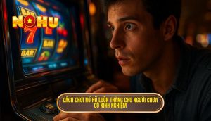 cách chơi nổ hũ luôn thắng cho người chưa có kinh nghiệm