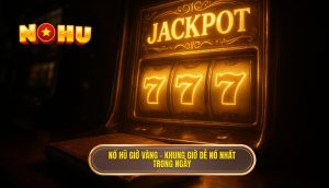 nổ hũ giờ vàng – khung giờ dễ nổ nhất trong ngày