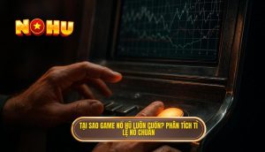tại sao game nổ hũ luôn cuốn? phân tích tỉ lệ nổ chuẩn