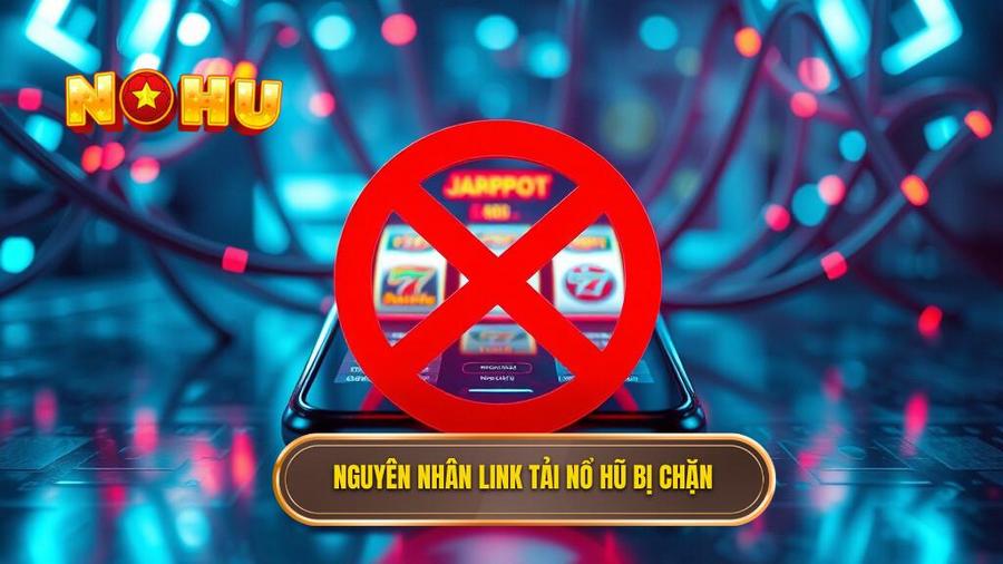 1. Nguyên nhân link tải nổ hũ bị chặn