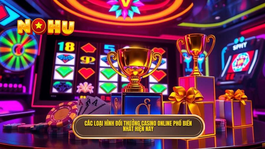 Các Loại Hình Đổi Thưởng Casino Online Phổ Biến Nhất Hiện Nay
