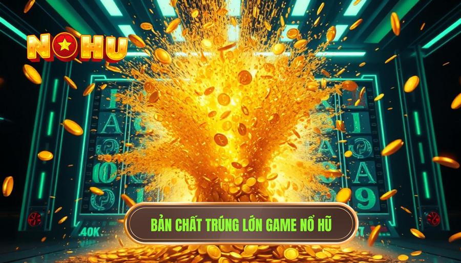 Bản chất của việc trúng lớn trong game nổ hũ